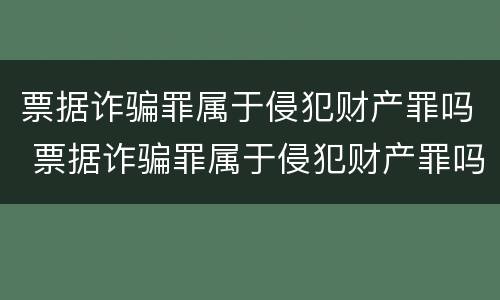 票据诈骗罪属于侵犯财产罪吗 票据诈骗罪属于侵犯财产罪吗