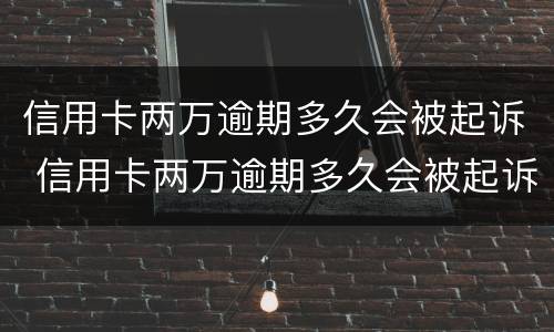 信用卡两万逾期多久会被起诉 信用卡两万逾期多久会被起诉呢
