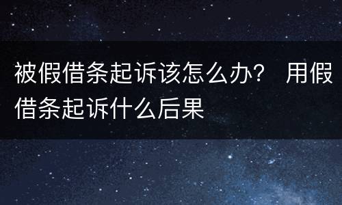 被假借条起诉该怎么办？ 用假借条起诉什么后果