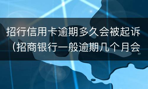 招行信用卡逾期多久会被起诉（招商银行一般逾期几个月会发法院起诉）