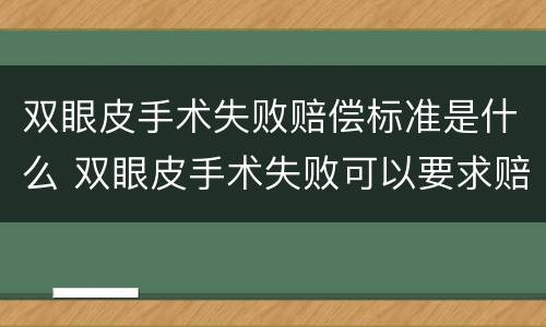 双眼皮手术失败赔偿标准是什么 双眼皮手术失败可以要求赔偿吗