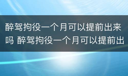 醉驾拘役一个月可以提前出来吗 醉驾拘役一个月可以提前出来吗现在