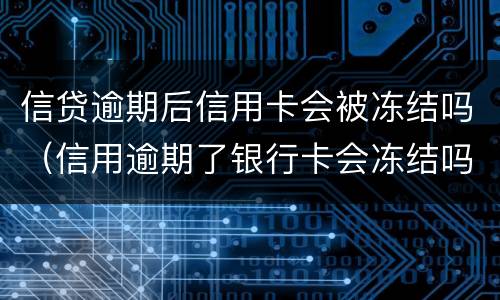信贷逾期后信用卡会被冻结吗（信用逾期了银行卡会冻结吗）