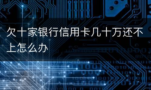 欠十家银行信用卡几十万还不上怎么办