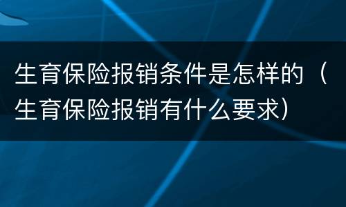 生育保险报销条件是怎样的（生育保险报销有什么要求）