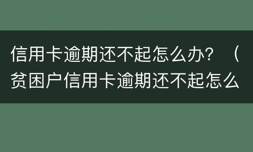 信用卡逾期还不起怎么办？（贫困户信用卡逾期还不起怎么办）