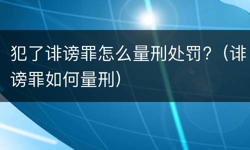 犯了诽谤罪怎么量刑处罚?（诽谤罪如何量刑）