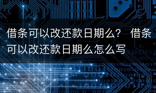 借条可以改还款日期么？ 借条可以改还款日期么怎么写