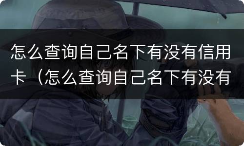怎么查询自己名下有没有信用卡（怎么查询自己名下有没有信用卡欠款）