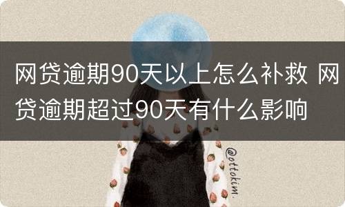 网贷逾期90天以上怎么补救 网贷逾期超过90天有什么影响
