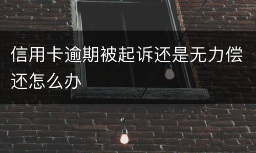 信用卡逾期被起诉还是无力偿还怎么办