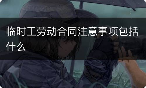 临时工劳动合同注意事项包括什么