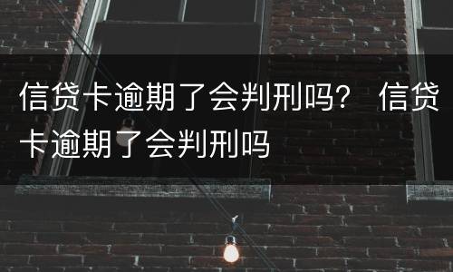 信贷卡逾期了会判刑吗？ 信贷卡逾期了会判刑吗