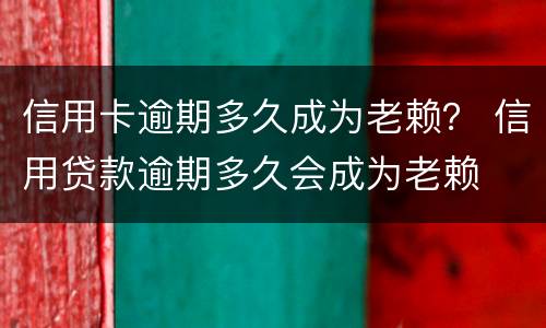 信用卡逾期多久成为老赖？ 信用贷款逾期多久会成为老赖