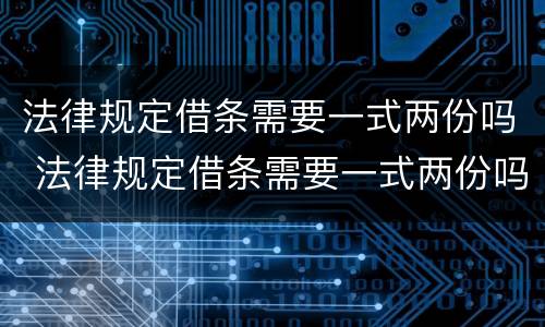 法律规定借条需要一式两份吗 法律规定借条需要一式两份吗