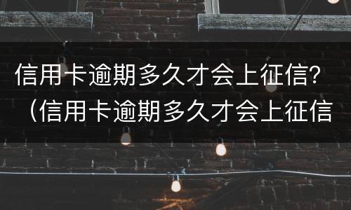 信用卡逾期多久才会上征信？（信用卡逾期多久才会上征信报告）