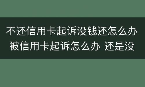 不还信用卡起诉没钱还怎么办 被信用卡起诉怎么办 还是没有钱还