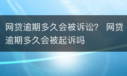 网贷逾期多久会被诉讼？ 网贷逾期多久会被起诉吗