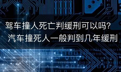 驾车撞人死亡判缓刑可以吗？ 汽车撞死人一般判到几年缓刑