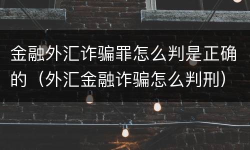 金融外汇诈骗罪怎么判是正确的（外汇金融诈骗怎么判刑）