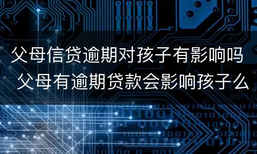 父母信贷逾期对孩子有影响吗 父母有逾期贷款会影响孩子么