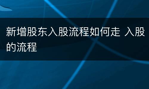 新增股东入股流程如何走 入股的流程