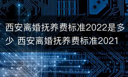 西安离婚抚养费标准2022是多少 西安离婚抚养费标准2021