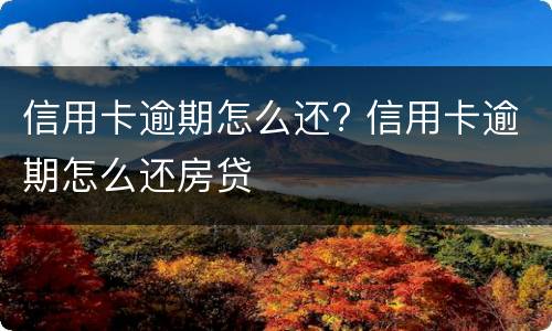 信用卡逾期怎么还? 信用卡逾期怎么还房贷