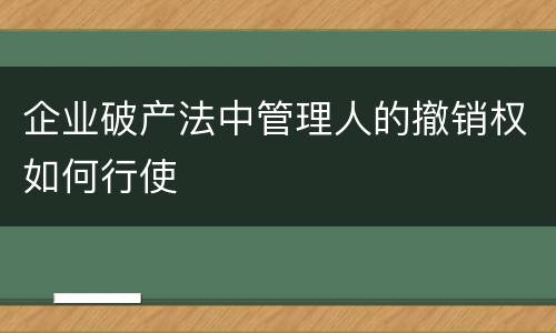 企业破产法中管理人的撤销权如何行使