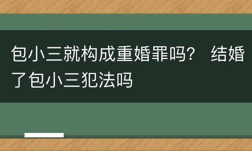 包小三就构成重婚罪吗？ 结婚了包小三犯法吗