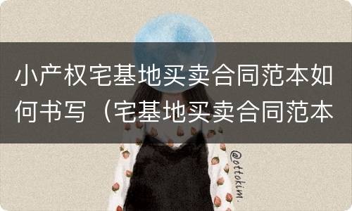 小产权宅基地买卖合同范本如何书写（宅基地买卖合同范本简单）