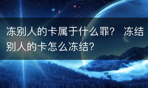 冻别人的卡属于什么罪？ 冻结别人的卡怎么冻结?
