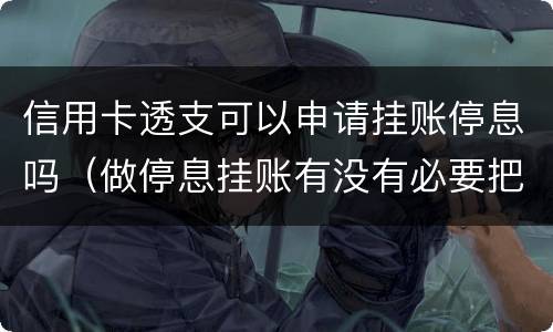 信用卡透支可以申请挂账停息吗（做停息挂账有没有必要把所有信用卡都做了）