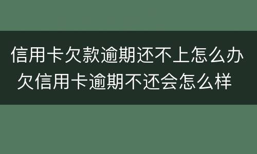 信用卡欠款逾期还不上怎么办 欠信用卡逾期不还会怎么样