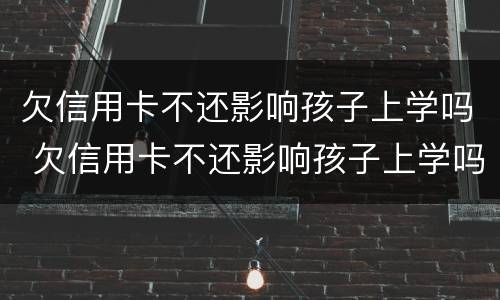 欠信用卡不还影响孩子上学吗 欠信用卡不还影响孩子上学吗