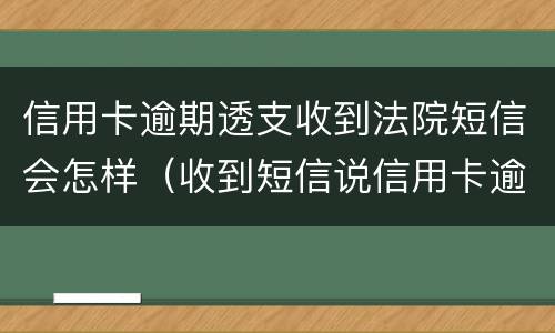 信用卡逾期透支收到法院短信会怎样（收到短信说信用卡逾期）
