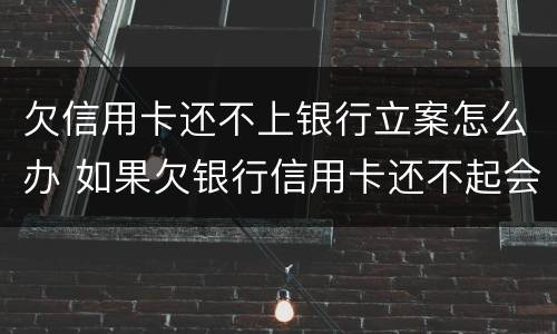 欠信用卡还不上银行立案怎么办 如果欠银行信用卡还不起会怎样处理