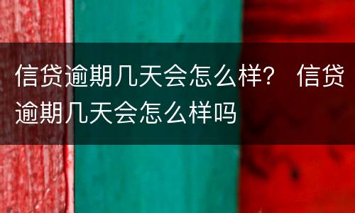 信贷逾期几天会怎么样？ 信贷逾期几天会怎么样吗