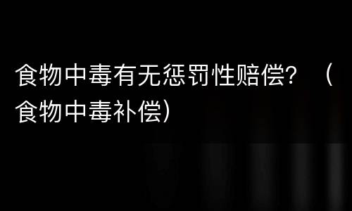 食物中毒有无惩罚性赔偿？（食物中毒补偿）