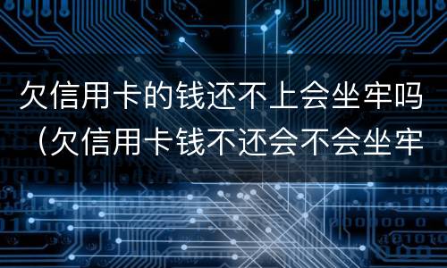 欠信用卡的钱还不上会坐牢吗（欠信用卡钱不还会不会坐牢）