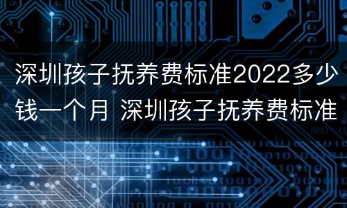 深圳孩子抚养费标准2022多少钱一个月 深圳孩子抚养费标准2022多少钱一个月呢