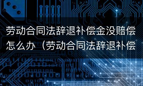 劳动合同法辞退补偿金没赔偿怎么办（劳动合同法辞退补偿金没赔偿怎么办理）