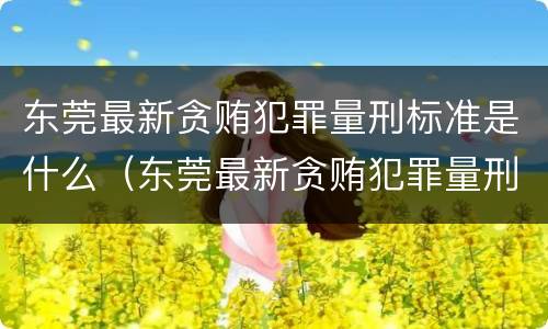 东莞最新贪贿犯罪量刑标准是什么（东莞最新贪贿犯罪量刑标准是什么呢）