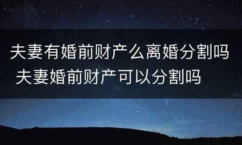 夫妻有婚前财产么离婚分割吗 夫妻婚前财产可以分割吗