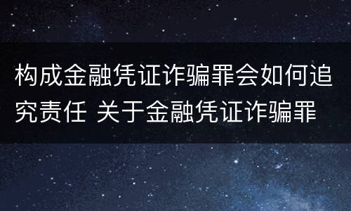 构成金融凭证诈骗罪会如何追究责任 关于金融凭证诈骗罪