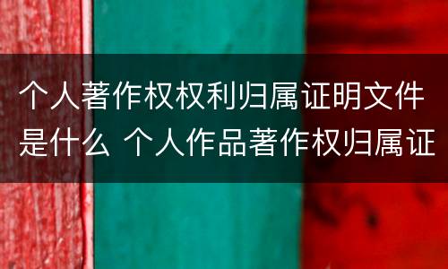 个人著作权权利归属证明文件是什么 个人作品著作权归属证明
