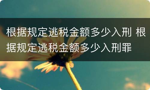 根据规定逃税金额多少入刑 根据规定逃税金额多少入刑罪