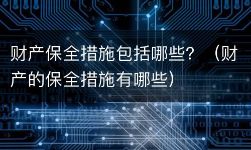 财产保全措施包括哪些？（财产的保全措施有哪些）