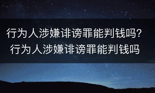 行为人涉嫌诽谤罪能判钱吗？ 行为人涉嫌诽谤罪能判钱吗