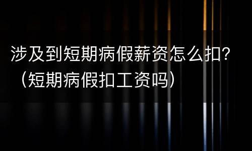 涉及到短期病假薪资怎么扣？（短期病假扣工资吗）